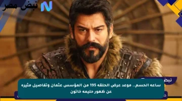 ساعة الحسم.. موعد عرض الحلقة 195 من المؤسس عثمان وتفاصيل مثيرة عن ظهور حليمة خاتون